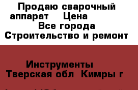 Продаю сварочный аппарат  › Цена ­ 2 500 - Все города Строительство и ремонт » Инструменты   . Тверская обл.,Кимры г.